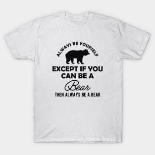 Bear - Always be yourself except if you can be a bear T-Shirt